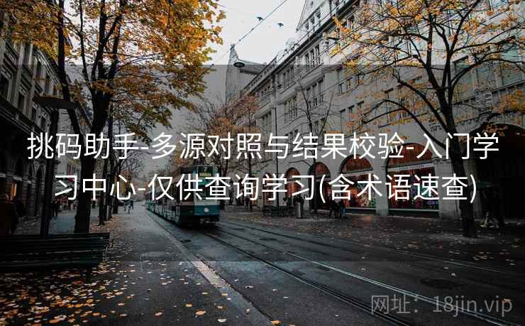 挑码助手-多源对照与结果校验-入门学习中心-仅供查询学习(含术语速查)