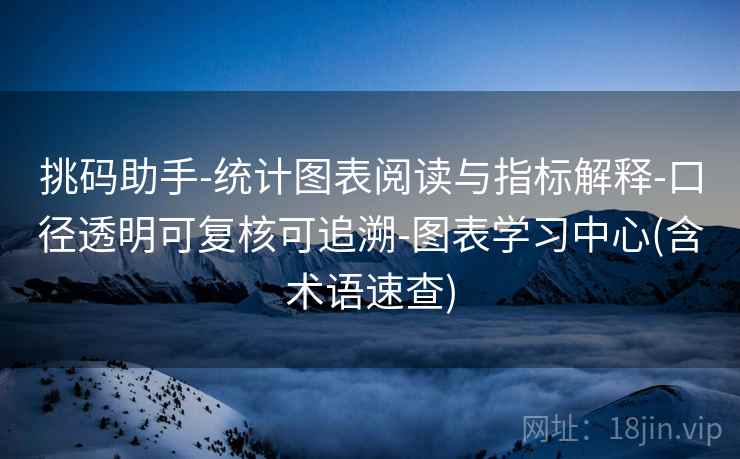 挑码助手-统计图表阅读与指标解释-口径透明可复核可追溯-图表学习中心(含术语速查) 挑码助手-统计图表阅读与指标解释-口径透明可复核可追溯-图表学习中心(含术语速查)
