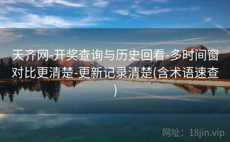 天齐网-开奖查询与历史回看-多时间窗对比更清楚-更新记录清楚(含术语速查)