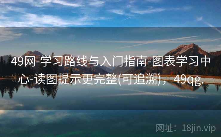 49网-学习路线与入门指南-图表学习中心-读图提示更完整(可追溯),49qg. 49网-学习路线与入门指南-图表学习中心-读图提示更完整(可追溯),49qg.