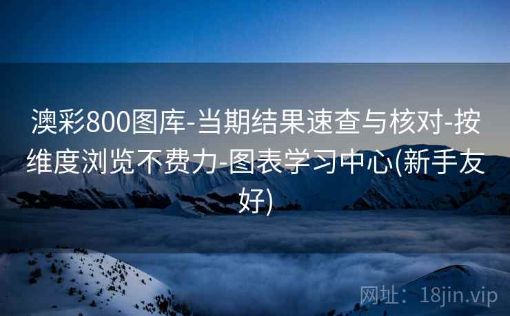 澳彩800图库-当期结果速查与核对-按维度浏览不费力-图表学习中心(新手友好) 澳彩800图库-当期结果速查与核对-按维度浏览不费力-图表学习中心(新手友好)