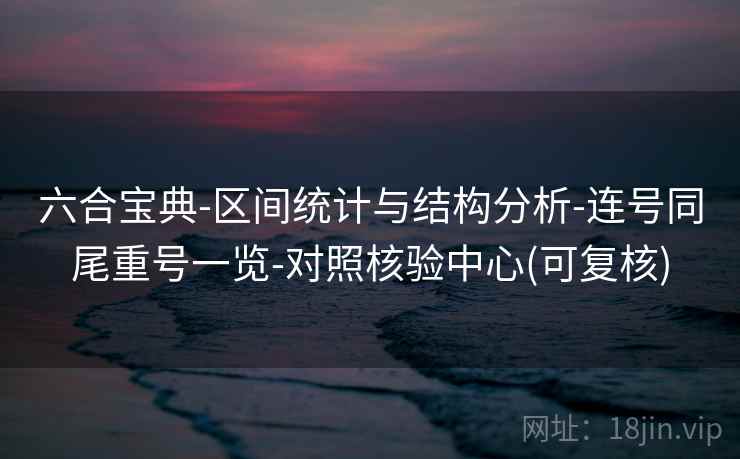 六合宝典-区间统计与结构分析-连号同尾重号一览-对照核验中心(可复核)