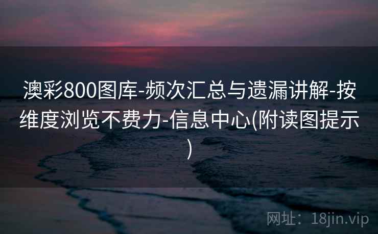澳彩800图库-频次汇总与遗漏讲解-按维度浏览不费力-信息中心(附读图提示)