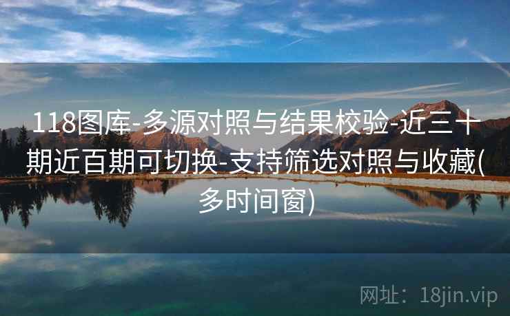 118图库-多源对照与结果校验-近三十期近百期可切换-支持筛选对照与收藏(多时间窗) 118图库-多源对照与结果校验-近三十期近百期可切换-支持筛选对照与收藏(多时间窗)