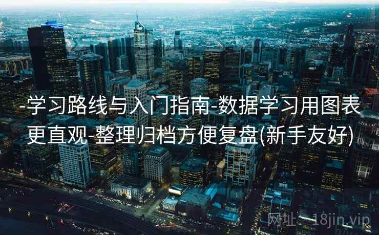 -学习路线与入门指南-数据学习用图表更直观-整理归档方便复盘(新手友好)