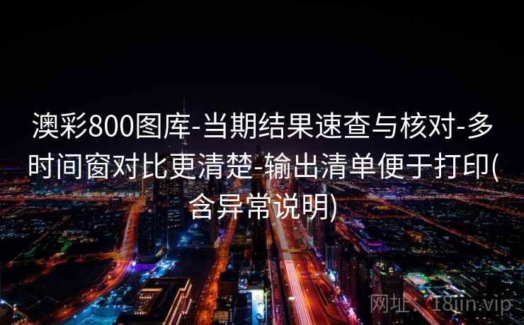 澳彩800图库-当期结果速查与核对-多时间窗对比更清楚-输出清单便于打印(含异常说明) 澳彩800图库-当期结果速查与核对-多时间窗对比更清楚-输出清单便于打印(含异常说明)