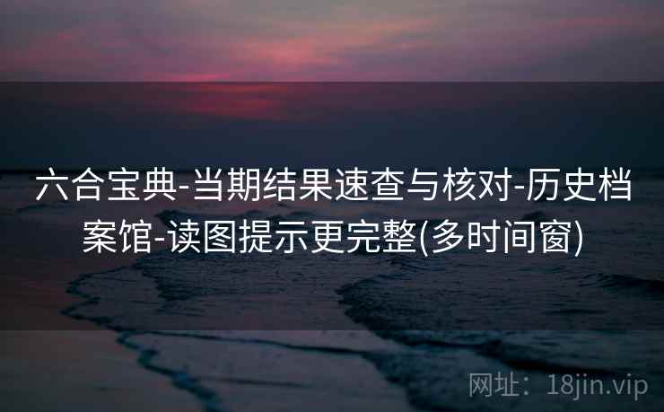 六合宝典-当期结果速查与核对-历史档案馆-读图提示更完整(多时间窗)