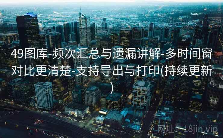 49图库-频次汇总与遗漏讲解-多时间窗对比更清楚-支持导出与打印(持续更新) 49图库-频次汇总与遗漏讲解-多时间窗对比更清楚-支持导出与打印(持续更新)