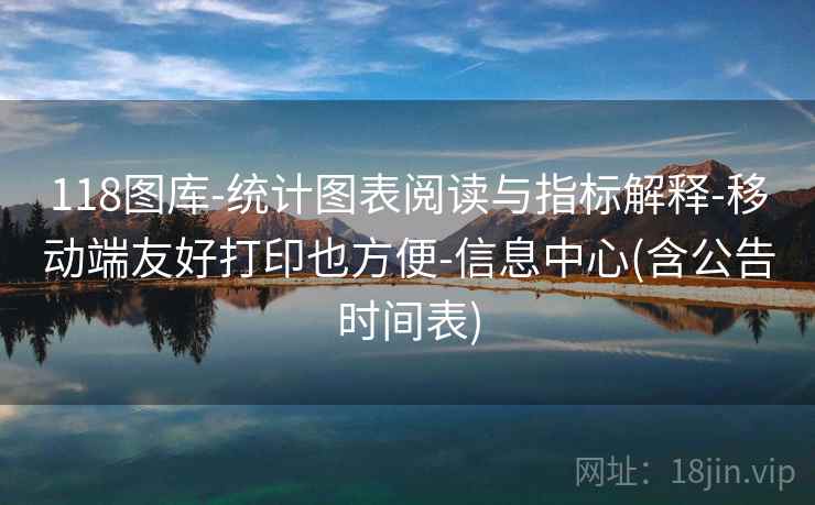 118图库-统计图表阅读与指标解释-移动端友好打印也方便-信息中心(含公告时间表) 118图库-统计图表阅读与指标解释-移动端友好打印也方便-信息中心(含公告时间表)