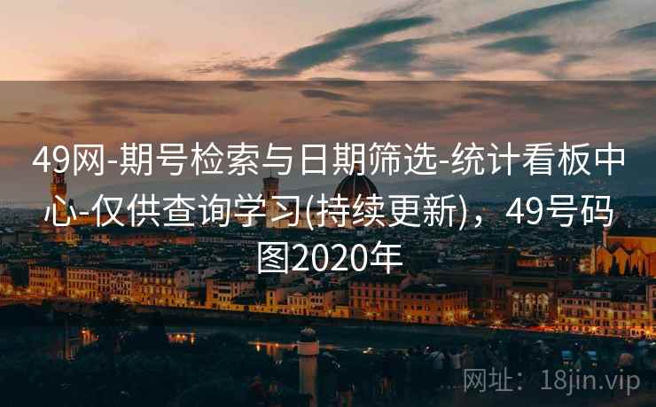 49网-期号检索与日期筛选-统计看板中心-仅供查询学习(持续更新),49号码图2020年 49网-期号检索与日期筛选-统计看板中心-仅供查询学习(持续更新),49号码图2020年