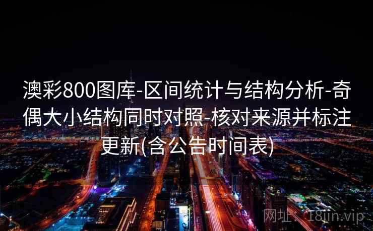 澳彩800图库-区间统计与结构分析-奇偶大小结构同时对照-核对来源并标注更新(含公告时间表)
