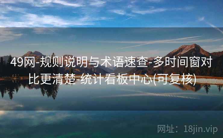 49网-规则说明与术语速查-多时间窗对比更清楚-统计看板中心(可复核)