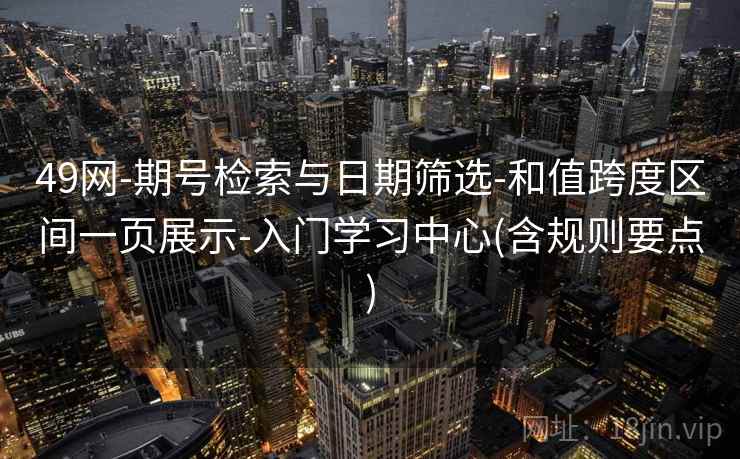 49网-期号检索与日期筛选-和值跨度区间一页展示-入门学习中心(含规则要点) 49网-期号检索与日期筛选-和值跨度区间一页展示-入门学习中心(含规则要点)