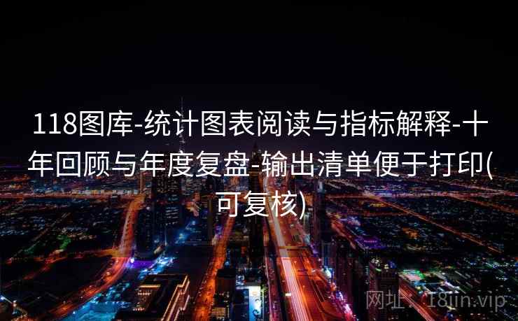 118图库-统计图表阅读与指标解释-十年回顾与年度复盘-输出清单便于打印(可复核) 118图库-统计图表阅读与指标解释-十年回顾与年度复盘-输出清单便于打印(可复核)