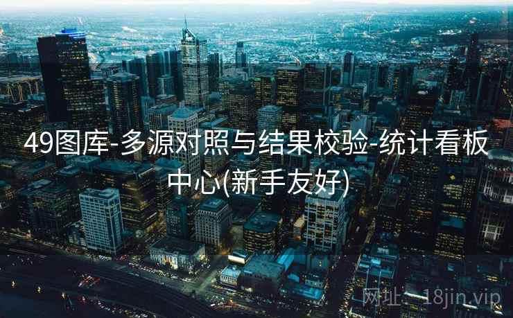 49图库-多源对照与结果校验-统计看板中心(新手友好) 49图库-多源对照与结果校验-统计看板中心(新手友好)