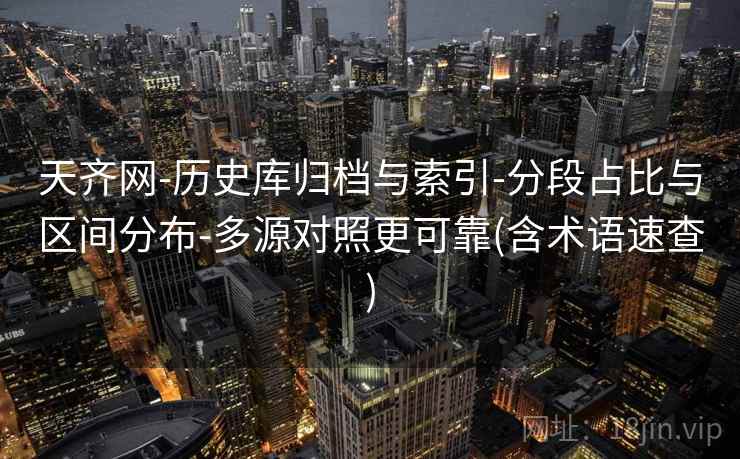 天齐网-历史库归档与索引-分段占比与区间分布-多源对照更可靠(含术语速查)