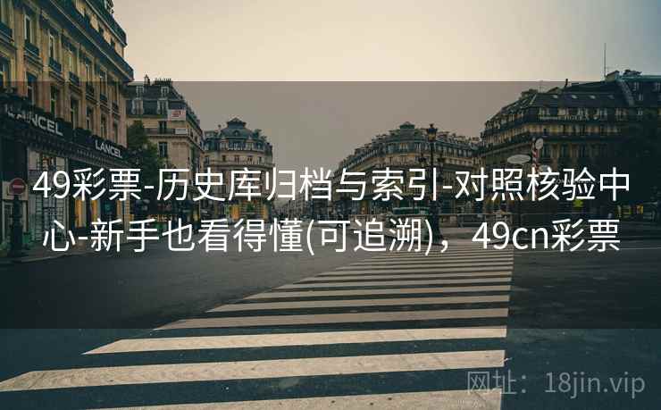 49彩票-历史库归档与索引-对照核验中心-新手也看得懂(可追溯),49cn彩票 49彩票-历史库归档与索引-对照核验中心-新手也看得懂(可追溯),49cn彩票