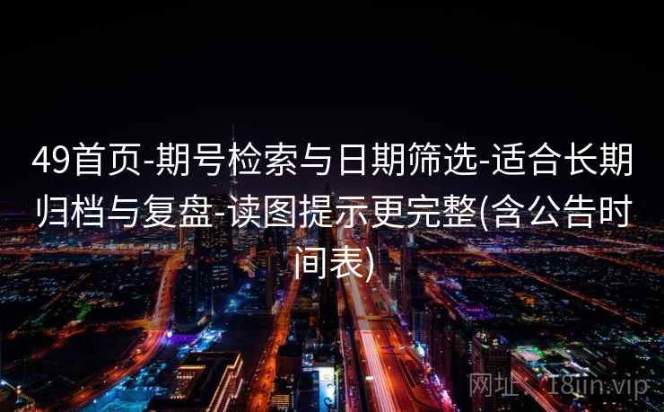 49首页-期号检索与日期筛选-适合长期归档与复盘-读图提示更完整(含公告时间表) 49首页-期号检索与日期筛选-适合长期归档与复盘-读图提示更完整(含公告时间表)