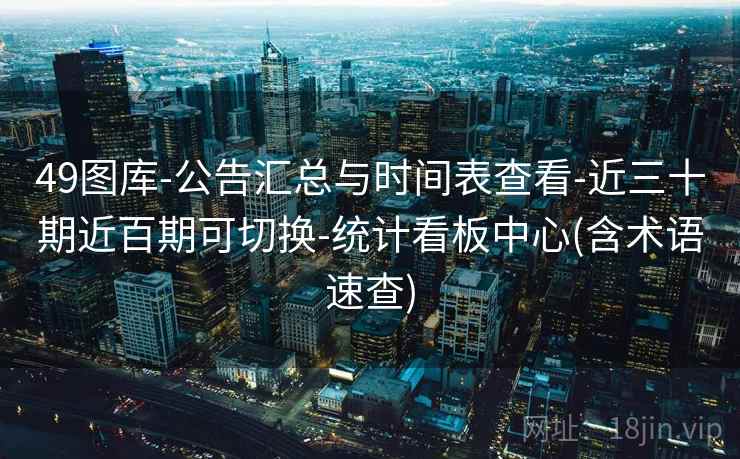 49图库-公告汇总与时间表查看-近三十期近百期可切换-统计看板中心(含术语速查)