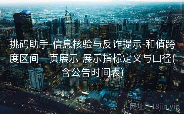 挑码助手-信息核验与反诈提示-和值跨度区间一页展示-展示指标定义与口径(含公告时间表) 挑码助手-信息核验与反诈提示-和值跨度区间一页展示-展示指标定义与口径(含公告时间表)